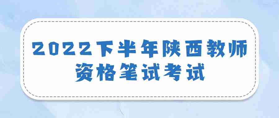 2022下半年陜西教師資格筆試考試